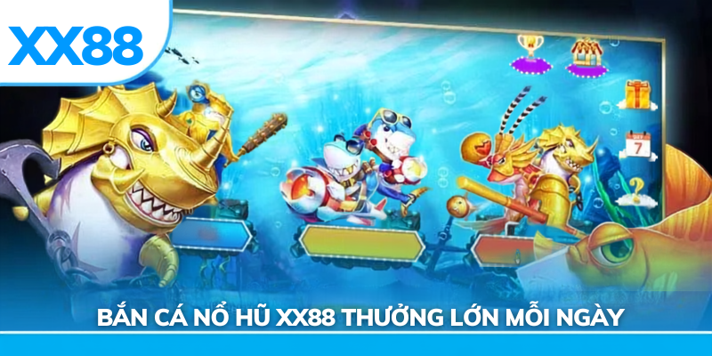 Bắn cá nổ hũ xx88 thưởng lớn mỗi ngày