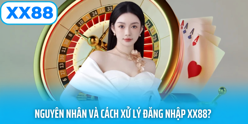 Nguyên nhân và cách xử lý đăng nhập xx88